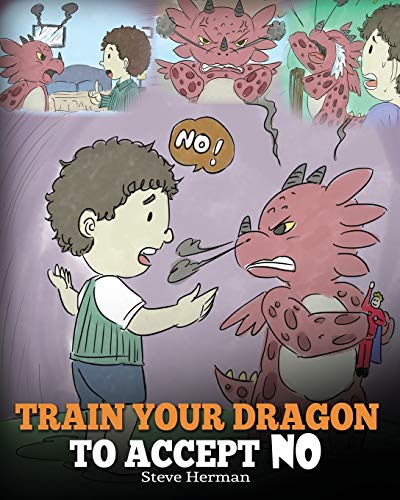 Train Your Dragon To Accept NO: Teach Your Dragon To Accept ‘No’ For An Answer. A Cute Children Story To Teach Kids About Disagreement, Emotions and Anger Management (My Dragon Books, Band 7)