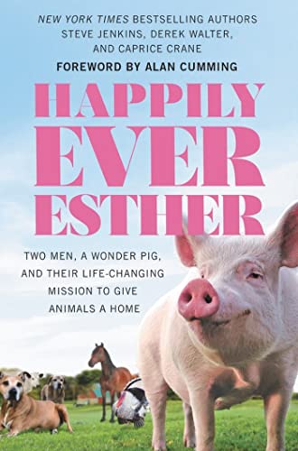 Happily Ever Esther: Two Men, a Wonder Pig, and Their Life-Changing Mission to Give Animals a Home Happily Ever Esther: Two Men, a Wonder Pig, and Their Life-Changing Mission to Give Animals a Home