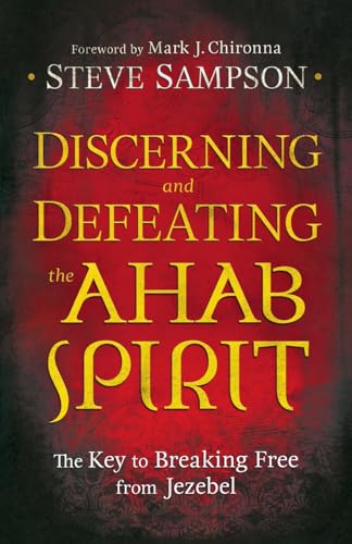 Discerning and Defeating the Ahab Spirit: The Key To Breaking Free From Jezebel von Chosen Books