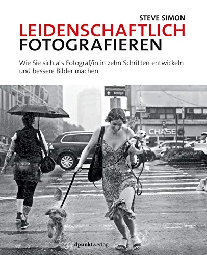 Leidenschaftlich fotografieren: Wie Sie sich als Fotograf/in in zehn Schritten entwickeln und bessere Bilder machen von Dpunkt.Verlag GmbH