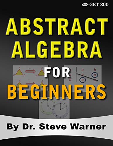 Abstract Algebra for Beginners: A Rigorous Introduction to Groups, Rings, Fields, Vector Spaces, Modules, Substructures, Homomorphisms, Quotients, ... Group Actions, Polynomials, and Galois Theory von Get 800 LLC