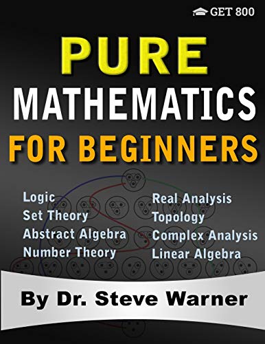 Pure Mathematics for Beginners: A Rigorous Introduction to Logic, Set Theory, Abstract Algebra, Number Theory, Real Analysis, Topology, Complex Analysis, and Linear Algebra von Get 800 LLC