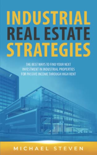 Industrial Real Estate Strategies: The Best Ways To Find Your Next Investment In Industrial Properties For Passive Income Through High Rent von Independently published