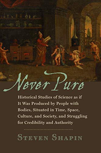 Never Pure: Historical Studies of Science as if It Was Produced by People with Bodies, Situated in Time, Space, Culture, and Society, and Struggling for Credibility and Authority