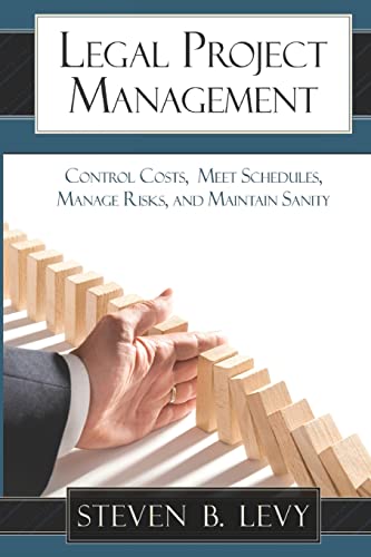 Legal Project Management: Control Costs, Meet Schedules, Manage Risks, and Maintain Sanity Legal Project Management: Control Costs, Meet Schedules, Manage Risks, and Maintain Sanity