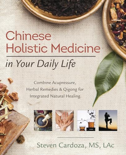 Chinese Holistic Medicine in Your Daily Life: Combine Acupressure, Herbal Remedies and Qigong for Integrated Natural Healing: Combine Acupressure, ... & Qigong for Integrated Natural Healing