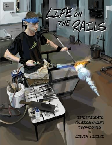 Life on the Rails: Intermediate Glassblowing Techniques von CreateSpace Independent Publishing Platform