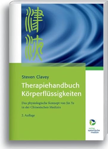 Therapiehandbuch Körperflüssigkeiten: Das physiologische Konzept von Jin Ye in der Chinesischen Medizin