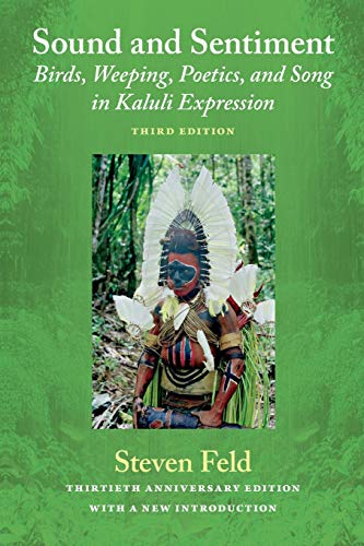 Sound and Sentiment: Birds, Weeping, Poetics, and Song in Kaluli Expression, 3rd edition with a new introduction by the author: Birds, Weeping, ... Expression: Thirtieth Anniversary Edition