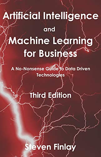 Artificial Intelligence and Machine Learning for Business: A No-Nonsense Guide to Data Driven Technologies