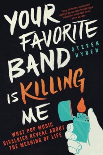 Your Favorite Band is Killing Me: What Pop Music Rivalries Reveal About the Meaning of Life Your Favorite Band is Killing Me: What Pop Music Rivalries Reveal About the Meaning of Life