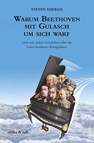 Warum Beethoven mit Gulasch um sich warf: Und viele andere Geschichten über das Leben berühmter Komponisten