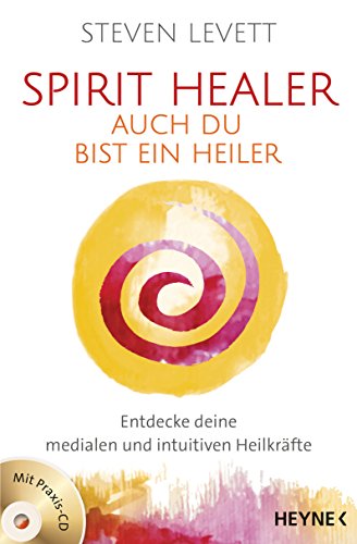 Spirit Healer - Auch du bist ein Heiler: Entdecke deine medialen und intuitiven Heilkräfte - Mit Praxis-CD von HEYNE