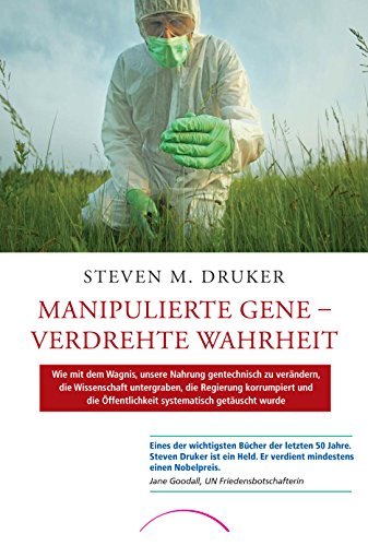 Manipulierte Gene – Verdrehte Wahrheit: Wie mit dem Wagnis, unsere Nahrung gentechnisch zu verändern, die Wissenschaft untergraben, die Regierung ... Öffentlichkeit systematisch getäuscht wurde
