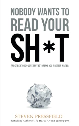 Nobody Wants to Read Your Sh*t: And Other Tough-Love Truths to Make You a Better Writer