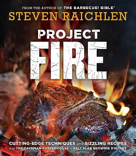 Project Fire: Cutting-Edge Techniques and Sizzling Recipes from the Caveman Porterhouse to Salt Slab Brownie S'Mores (Steven Raichlen Barbecue Bible Cookbooks)