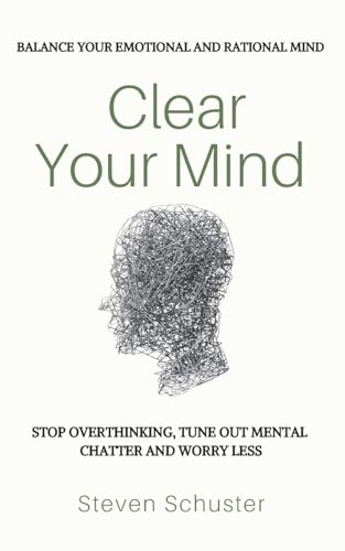 Clear Your Mind: Stop Overthinking, Tune Out Mental Chatter And Worry Less - Balance Your Emotional And Rational Mind von CREATESPACE