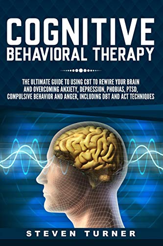 Cognitive Behavioral Therapy: The Ultimate Guide to Using CBT to Rewire Your Brain and Overcoming Anxiety, Depression, Phobias, PTSD, Compulsive Behavior, and Anger, Including DBT and ACT Techniques von Independently Published