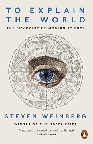 To Explain the World: The Discovery of Modern Science To Explain the World: The Discovery of Modern Science