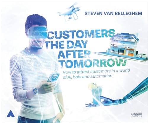 Customers the Day After Tomorrow: How to attract customers in a world of Al, bots and automation: How to Attract Customers in a World of AIs, Bots, and Automation