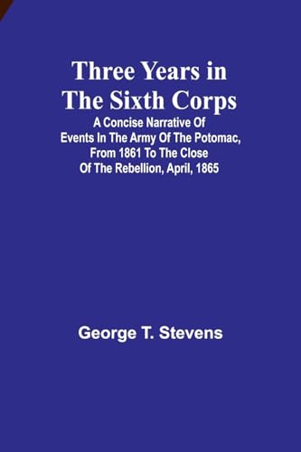 Three years in the Sixth Corps: A concise narrative of events in the Army of the Potomac, from 1861 to the close of the rebellion, April, 1865 von Alpha Edition