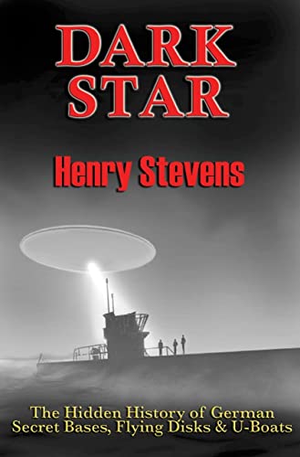 Dark Star: The Hidden History of German Secret Bases, Flying Disks & U-Boats: Unresolved Post-War Nazi Mysteries; The Hidden History of German Secret Bases, Flying Disks & U-Boats