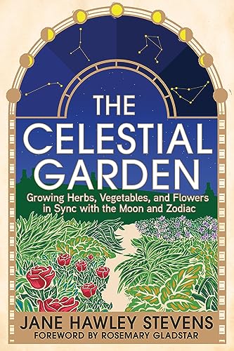 The Celestial Garden: Growing Herbs, Vegetables, and Flowers in Sync With the Moon and Zodiac