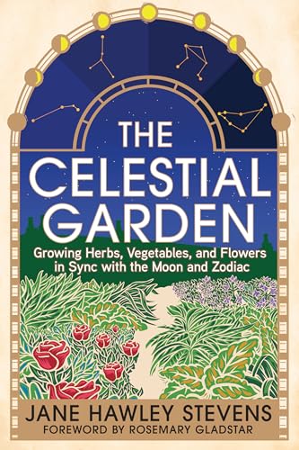 The Celestial Garden: Growing Herbs, Vegetables, and Flowers in Sync with the Moon and Zodiac von Chelsea Green