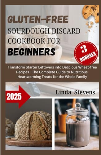 Gluten-Free Sourdough Discard Cookbook for Beginners: Transform Starter Leftovers into Delicious Wheat-free Recipes - The Complete Guide to ... for the Whole Family (The Art of Sourdough) von Independently published