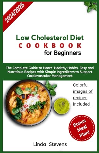 Low Cholesterol Diet Cookbook for Beginners: The Complete Guide to Heart-Healthy Habits, Easy and Nutritious Recipes with Simple Ingredients to Support Cardiovascular Management