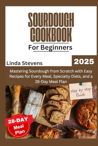 Sourdough Cookbook for Beginners 2025: Mastering Sourdough from Scratch with Easy Recipes for Every Meal, Specialty Diets, and a 28-Day Meal Plan (The Art of Sourdough) von Independently published