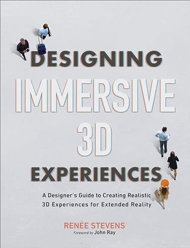 Designing Immersive 3D Experiences: A Designer's Guide to Creating Realistic 3D Experiences for Extended Reality (Voices That Matter)