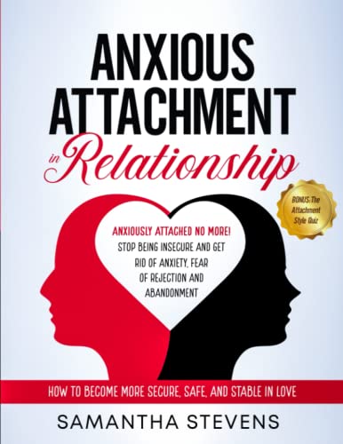 Anxious Attachment in Relationship: Anxiously Attached No More! Stop Being Insecure and Get Rid of Anxiety, Fear of Rejection, and Abandonment | How to Become More Secure, Safe, and Stable in Love von Independently published