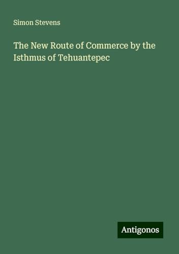 The New Route of Commerce by the Isthmus of Tehuantepec von Antigonos Verlag