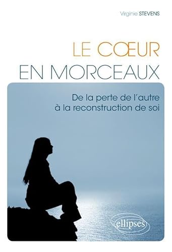 Le Cœur en morceaux. De la perte de l'autre à la reconstruction de soi: De la perte à la reconstruction de soi