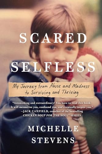 Scared Selfless: My Journey from Abuse and Madness to Surviving and Thriving