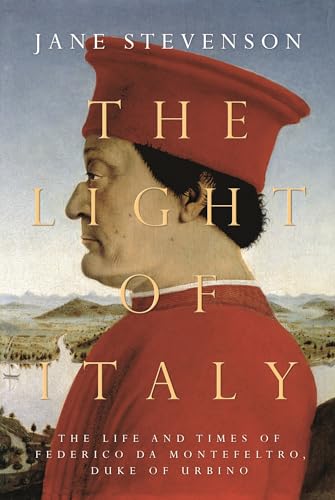 The Light of Italy: The Life and Times of Federico Da Montefeltro, Duke of Urbino