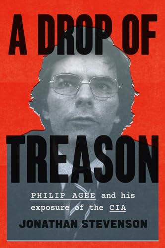 A Drop of Treason: Philip Agee and His Exposure of the CIA von University of Chicago Press