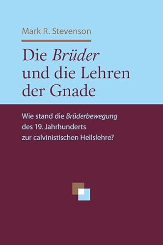 Die Brüder und die Lehren der Gnade: Wie stand die Brüderbewegung des 19. Jahrhunderts zur calvinistischen Heilslehre?
