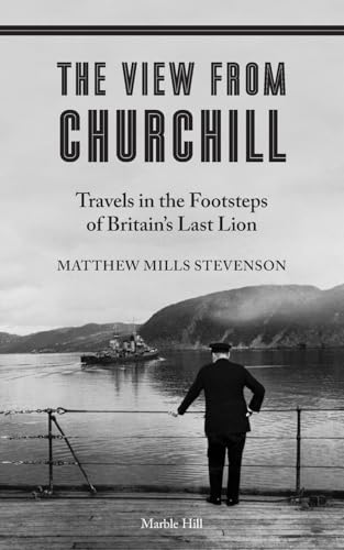 The View from Churchill: Travels in the Footsteps of Britain's Last Lion von Marble Hill Publishers