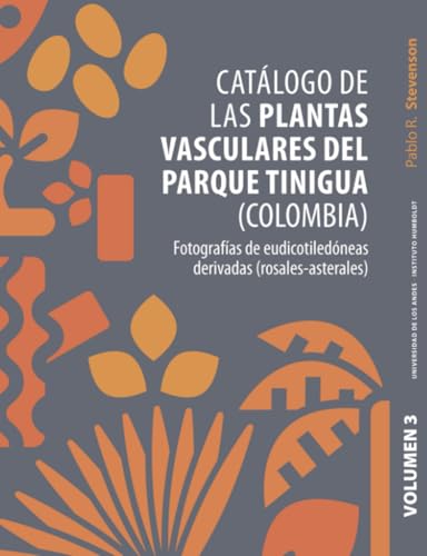 Catálogo de las plantas vasculares del Parque Tinigua (Colombia): Con anotaciones sobre su ecología y rasgos funcionales Volumen 3 von Ediciones Uniandes