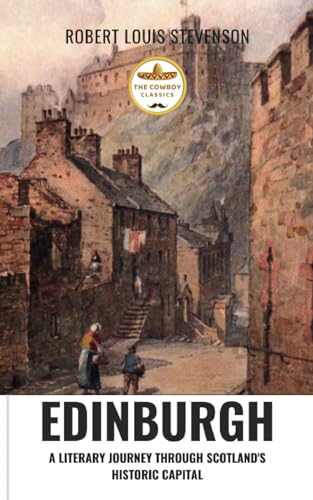 Edinburgh: Robert Louis Stevenson Classic Historic Text: A Literary Journey Through Scotland's Historic Capital (Annotated)