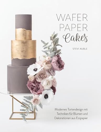 Wafer Paper Cakes: Modernes Tortendesign mit Techniken für Blumen und Dekorationen aus Esspapier