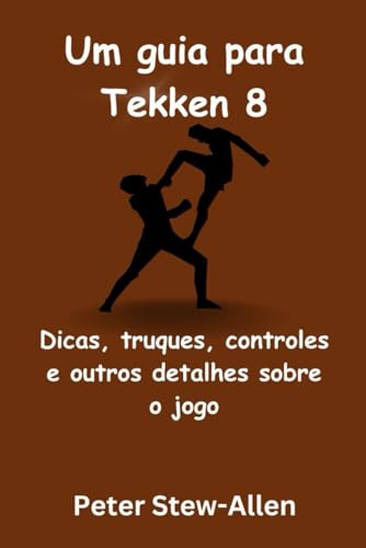Um guia para Tekken 8: Dicas, truques, controles e outros detalhes sobre o jogo von Independently published