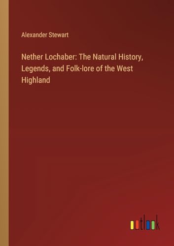 Nether Lochaber: The Natural History, Legends, and Folk-lore of the West Highland von Outlook Verlag