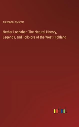 Nether Lochaber: The Natural History, Legends, and Folk-lore of the West Highland von Outlook Verlag