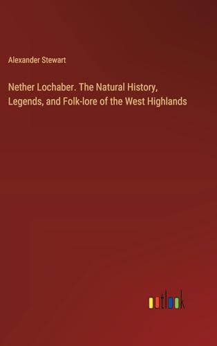 Nether Lochaber. The Natural History, Legends, and Folk-lore of the West Highlands von Outlook Verlag