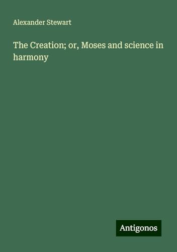 The Creation; or, Moses and science in harmony von Antigonos Verlag
