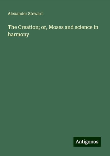 The Creation; or, Moses and science in harmony von Antigonos Verlag