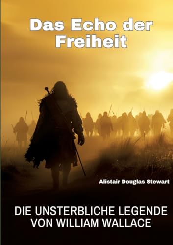 Das Echo der Freiheit: Die unsterbliche Legende von William Wallace